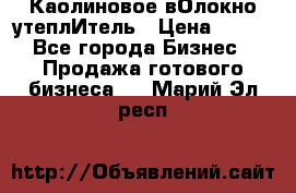 Каолиновое вОлокно утеплИтель › Цена ­ 100 - Все города Бизнес » Продажа готового бизнеса   . Марий Эл респ.